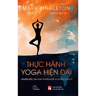 THỰC HÀNH YOGA HIỆN ĐẠI – Nguồn gốc các tư thế & các xu hướng biến đổi - Mark Singleton - Sophia Ngo dịch –  Book Hunter