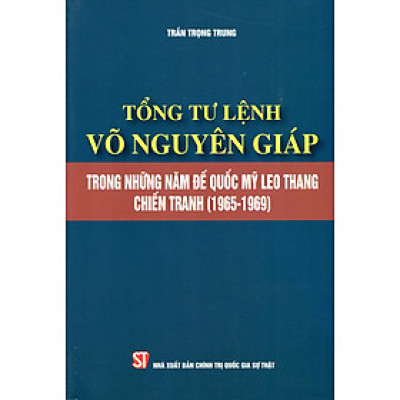 Tổng Tư Lệnh Võ Nguyên Giáp Trong Những Năm Đế Quốc Mỹ Leo Thang Chiến Tranh (1965-1969)