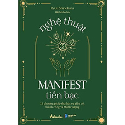 Nghệ Thuật Manifest Tiền Bạc - 15 Phương Pháp Thu Hút Sự Giàu Có, Thành Công Và Thịnh Vượng