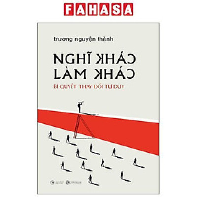 Sách - Nghĩ Khác Làm Khác - Bí Quyết Thay Đổi Tư Duy