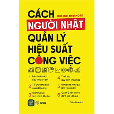 CÁCH NGƯỜI NHẬT QUẢN LÝ HIỆU SUẤT CÔNG VIỆC - Hidenori Shibamoto - Châm Blue dịch - (bìa mềm)